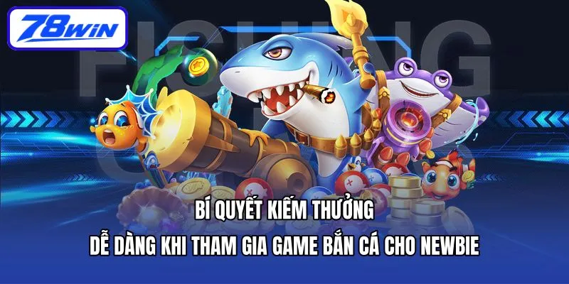 Bí quyết kiếm thưởng dễ dàng khi tham gia game bắn cá cho newbie