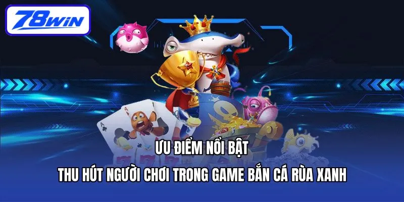 Ưu điểm nổi bật thu hút người chơi trong game bắn cá rùa xanh